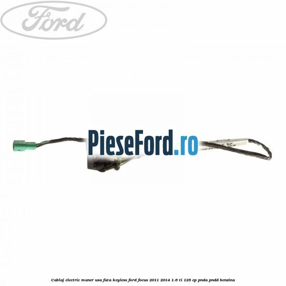 Cablaj electric maner usa fata keyless Ford Focus 2011-2014 1.6 Ti 125 cp PNDA, PNDD benzina