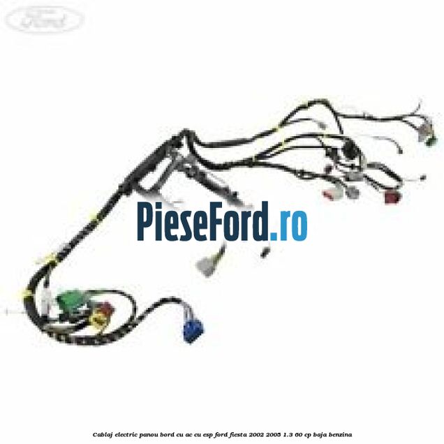 Cablaj electric panou bord cu AC cu ESP Ford Fiesta 2002-2005 1.3 60 cp BAJA benzina