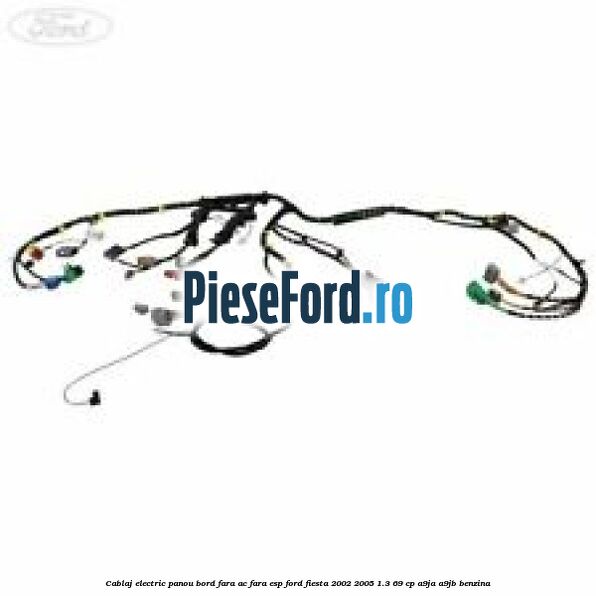 Cablaj electric panou bord fara AC fara ESP Ford Fiesta 2002-2005 1.3 69 cp A9JA, A9JB benzina