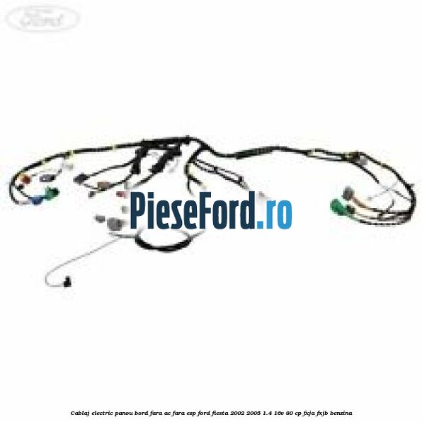 Cablaj electric panou bord fara AC fara ESP Ford Fiesta 2002-2005 1.4 16V 80 cp FXJA, FXJB benzina