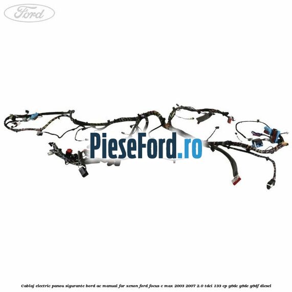 Cablaj electric panou sigurante bord AC manual far xenon Ford Focus C-Max 2003-2007 2.0 TDCi 133 cp G6DC, G6DE, G6DF diesel