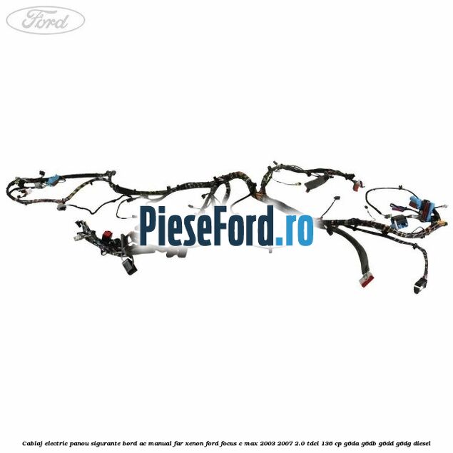 Cablaj electric panou sigurante bord AC manual far xenon Ford Focus C-Max 2003-2007 2.0 TDCi 136 cp G6DA, G6DB, G6DD, G6DG diesel