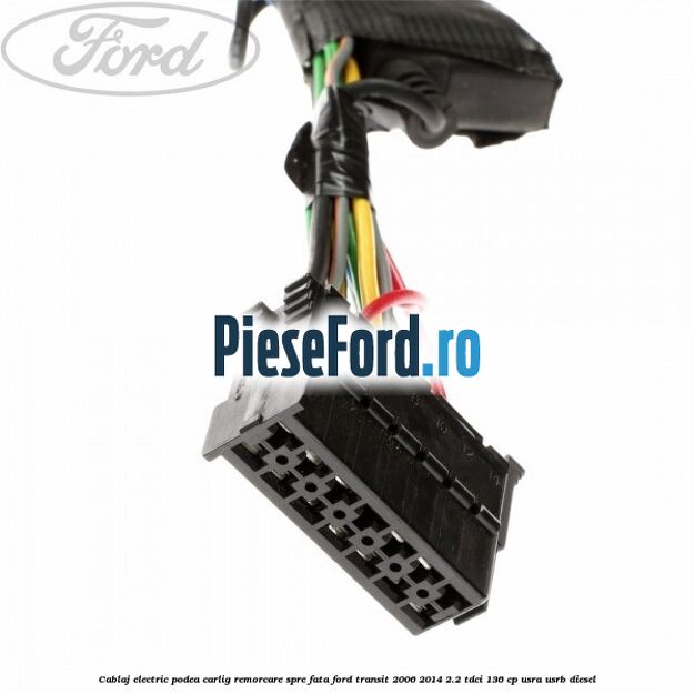Cablaj electric podea carlig remorcare spre fata Ford Transit 2006-2014 2.2 TDCi 136 cp USRA, USRB diesel