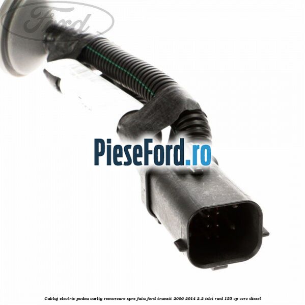 Cablaj electric podea carlig remorcare spre fata Ford Transit 2006-2014 2.2 TDCi RWD 155 cp CVRC diesel