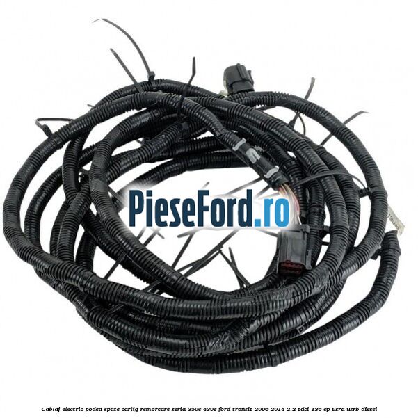 Cablaj electric podea spate carlig remorcare seria 350E/430E Ford Transit 2006-2014 2.2 TDCi 136 cp USRA, USRB diesel