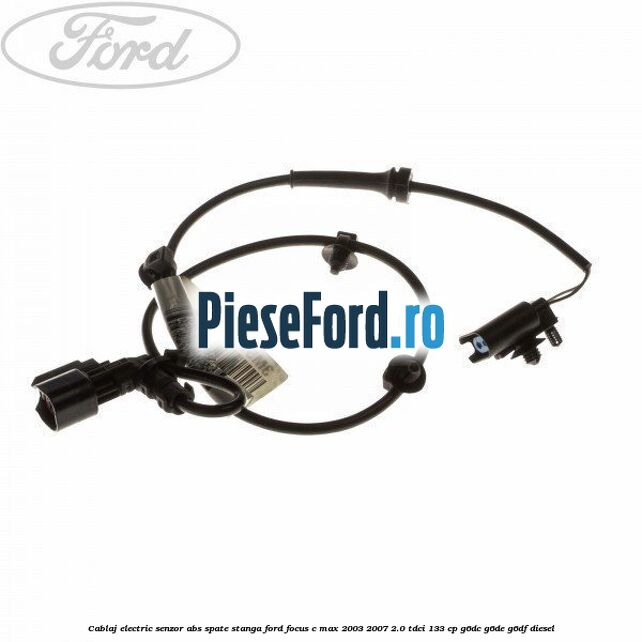 Cablaj electric senzor abs spate stanga Ford Focus C-Max 2003-2007 2.0 TDCi 133 cp G6DC, G6DE, G6DF diesel