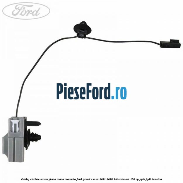 Cablaj electric senzor frana mana manuala Ford Grand C-Max 2011-2015 1.6 EcoBoost 150 cp Cablaj electric senzor frana mana manuala Ford Grand C-Max 2011-2015 1.6 EcoBoost 150 cp JQDA, JQDB benzina
