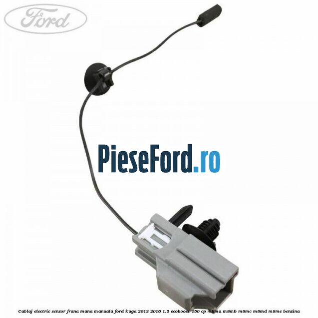 Cablaj electric senzor frana mana manuala Ford Kuga 2013-2016 1.5 EcoBoost 150 cp M8MA, M8MB, M8MC, M8MD, M8ME benzina