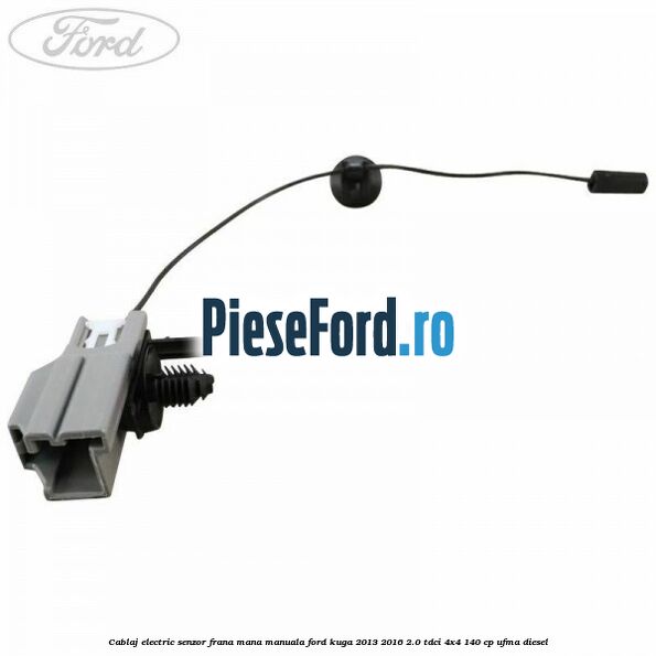 Cablaj electric senzor frana mana manuala Ford Kuga 2013-2016 2.0 TDCi 4x4 140 cp UFMA diesel