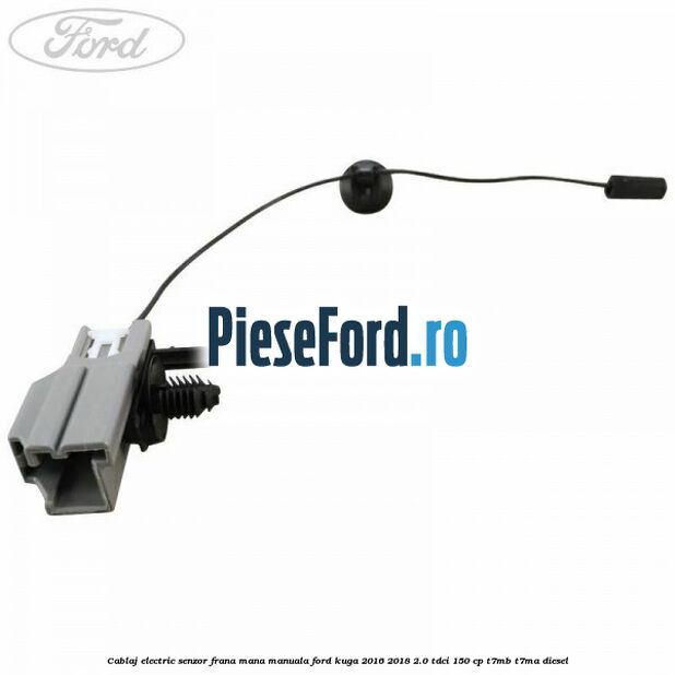 Cablaj electric senzor frana mana manuala Ford Kuga 2016-2018 2.0 TDCi 150 cp T7MB, T7MA diesel