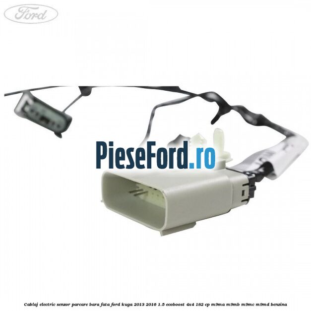Cablaj electric senzor parcare bara fata Ford Kuga 2013-2016 1.5 EcoBoost 4x4 182 cp M9MA, M9MB, M9MC, M9MD benzina