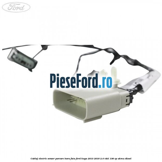 Cablaj electric senzor parcare bara fata Ford Kuga 2013-2016 2.0 TDCi 136 cp UKMA diesel