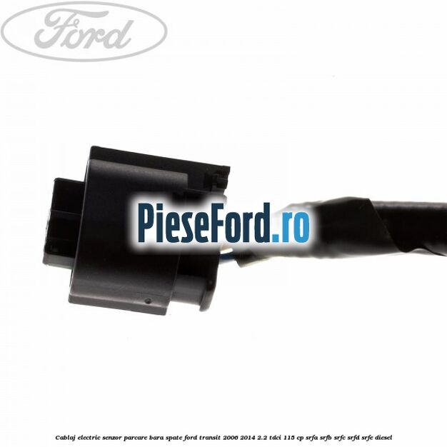 Cablaj electric senzor parcare bara spate Ford Transit 2006-2014 2.2 TDCi 115 cp SRFA, SRFB, SRFC, SRFD, SRFE diesel