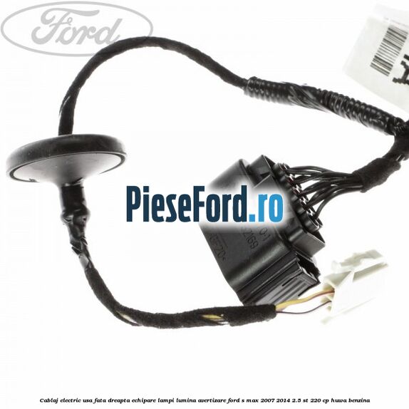 Cablaj electric usa fata dreapta echipare lampi lumina avertizare Ford S-Max 2007-2014 2.5 ST 220 cp Cablaj electric usa fata dreapta echipare lampi lumina avertizare Ford S-Max 2007-2014 2.5 ST 220 cp HUWA benzina