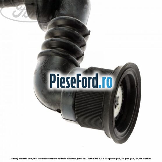 Cablaj electric usa fata dreapta echipare oglinda electrica Ford Ka 1996-2008 1.3 i 60 cp BAA, J4D, J4K, J4M, J4N, J4P, J4S benzina