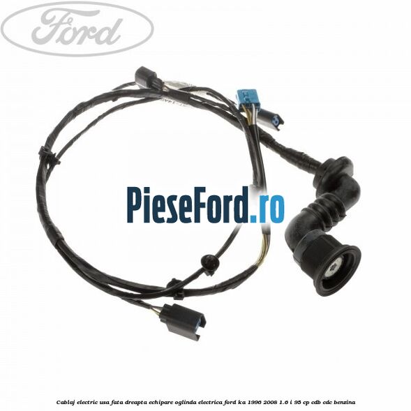 Cablaj electric usa fata dreapta echipare oglinda electrica Ford Ka 1996-2008 1.6 i 95 cp CDB, CDC benzina