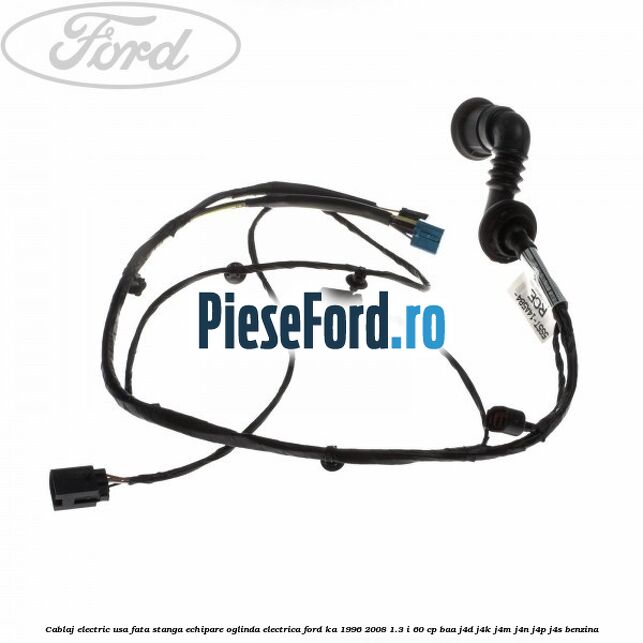Cablaj electric usa fata stanga echipare oglinda electrica Ford Ka 1996-2008 1.3 i 60 cp BAA, J4D, J4K, J4M, J4N, J4P, J4S benzina