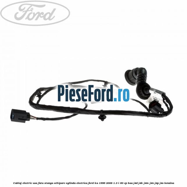 Cablaj electric usa fata stanga echipare oglinda electrica Ford Ka 1996-2008 1.3 i 60 cp BAA, J4D, J4K, J4M, J4N, J4P, J4S benzina
