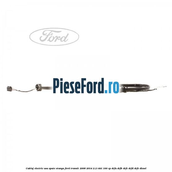 Cablaj electric usa spate stanga Ford Transit 2006-2014 2.2 TDCi 100 cp Cablaj electric usa spate stanga Ford Transit 2006-2014 2.2 TDCi 100 cp DRFA, DRFB, DRFC, DRFD, DRFE diesel