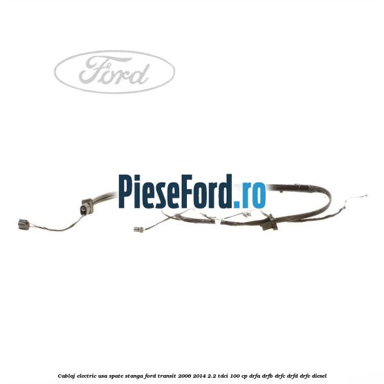 Cablaj electric usa spate stanga Ford Transit 2006-2014 2.2 TDCi 100 cp Cablaj electric usa spate stanga Ford Transit 2006-2014 2.2 TDCi 100 cp DRFA, DRFB, DRFC, DRFD, DRFE diesel