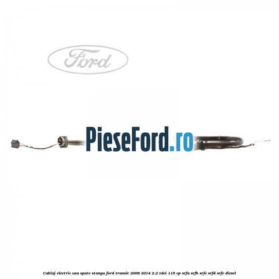 Cablaj electric usa spate stanga Ford Transit 2006-2014 2.2 TDCi 115 cp SRFA, SRFB, SRFC, SRFD, SRFE diesel