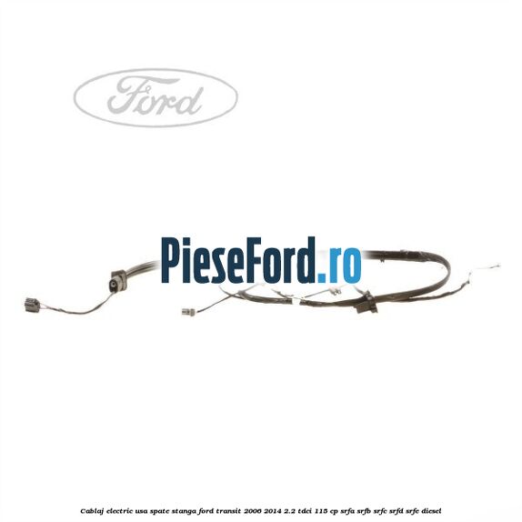 Cablaj electric usa spate stanga Ford Transit 2006-2014 2.2 TDCi 115 cp SRFA, SRFB, SRFC, SRFD, SRFE diesel