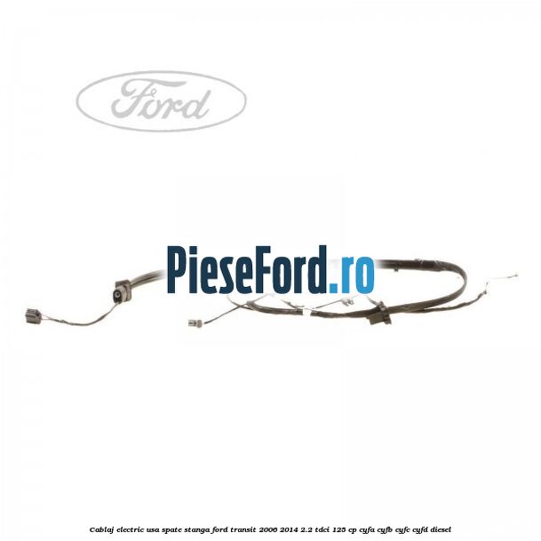Cablaj electric usa spate stanga Ford Transit 2006-2014 2.2 TDCi 125 cp CYFA, CYFB, CYFC, CYFD diesel