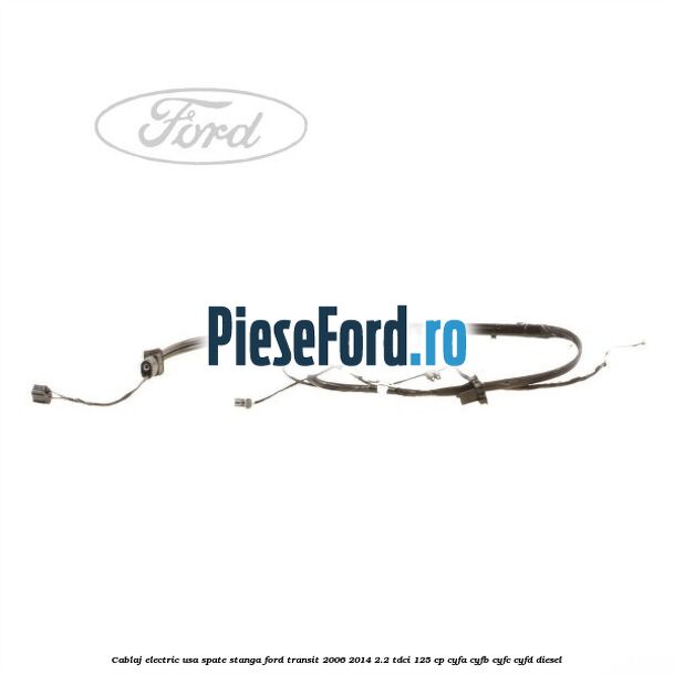 Cablaj electric usa spate stanga Ford Transit 2006-2014 2.2 TDCi 125 cp CYFA, CYFB, CYFC, CYFD diesel