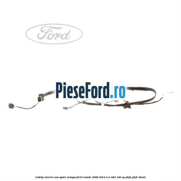 Cablaj electric usa spate stanga Ford Transit 2006-2014 2.4 TDCi 100 cp PHFA, PHFC diesel