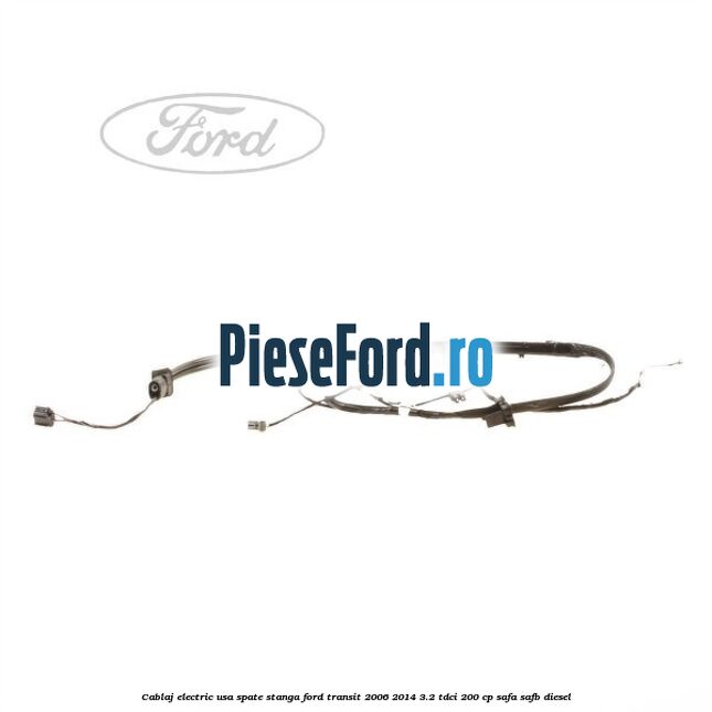 Cablaj electric usa spate stanga Ford Transit 2006-2014 3.2 TDCi 200 cp SAFA, SAFB diesel