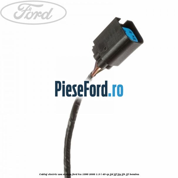 Cablaj electric usa stanga Ford Ka 1996-2008 1.3 i 49 cp JJD, JJF, JJG, JJH, JJL benzina