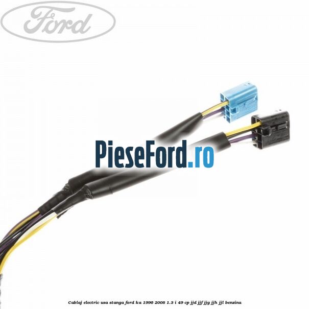Cablaj electric usa stanga Ford Ka 1996-2008 1.3 i 49 cp JJD, JJF, JJG, JJH, JJL benzina