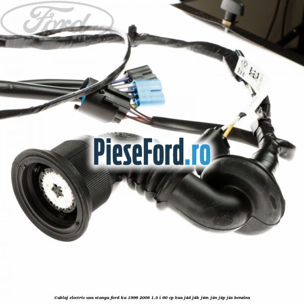 Cablaj electric usa stanga Ford Ka 1996-2008 1.3 i 60 cp BAA, J4D, J4K, J4M, J4N, J4P, J4S benzina