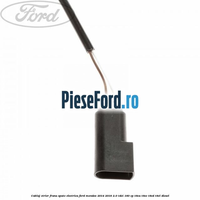 Cablaj etrier frana spate electrica Ford Mondeo 2014-2018 2.0 TDCi 180 cp T8CA, T8CC, T8CD, T8CL diesel