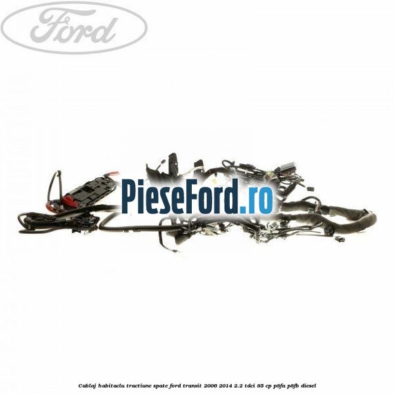 Cablaj habitaclu, tractiune spate Ford Transit 2006-2014 2.2 TDCi 85 cp P8FA, P8FB diesel