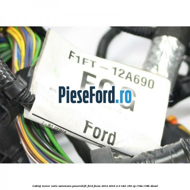Cablaj motor cutie automata Powershift Ford Focus 2014-2018 2.0 TDCi 150 cp T7DA, T7DB diesel