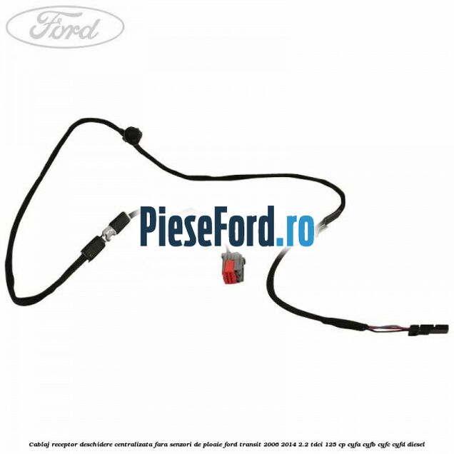 Cablaj receptor deschidere centralizata fara senzori de ploaie Ford Transit 2006-2014 2.2 TDCi 125 cp CYFA, CYFB, CYFC, CYFD diesel
