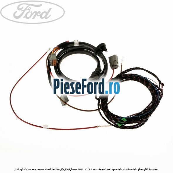 Cablaj sistem remorcare 4 usi berlina fix Ford Focus 2011-2014 1.0 EcoBoost 100 cp Cablaj sistem remorcare 4 usi berlina fix Ford Focus 2011-2014 1.0 EcoBoost 100 cp M2DA, M2DB, M2DC, SFDA, SFDB benzina