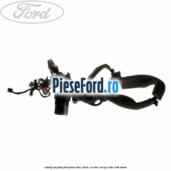 Cablaj usa fata Ford Focus 2011-2014 1.6 TDCi 115 cp T1DA, T1DB diesel