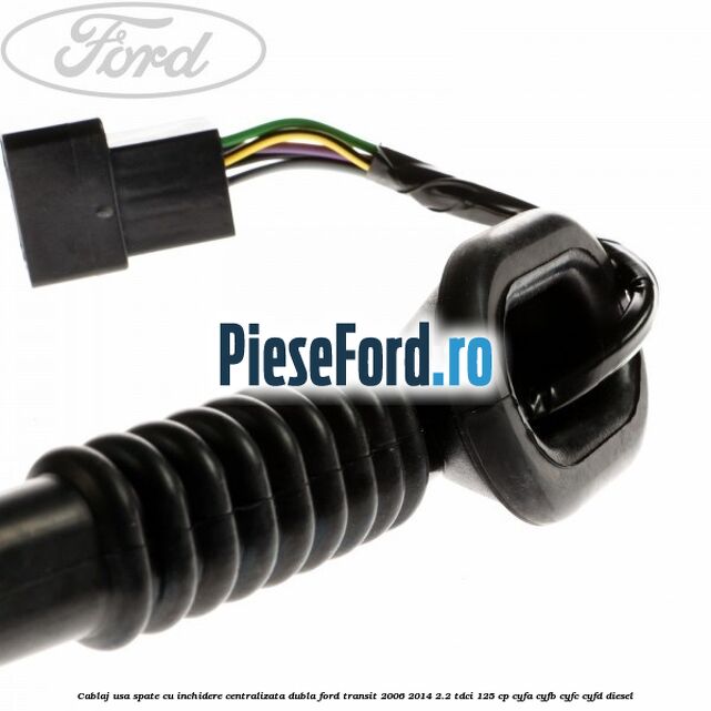 Cablaj usa spate cu inchidere centralizata dubla Ford Transit 2006-2014 2.2 TDCi 125 cp CYFA, CYFB, CYFC, CYFD diesel