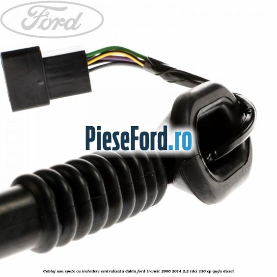 Cablaj usa spate cu inchidere centralizata dubla Ford Transit 2006-2014 2.2 TDCi 130 cp QWFA diesel