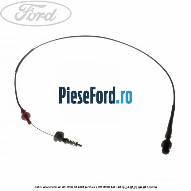 Cablu acceleratie an 08/1998-05/2005 Ford Ka 1996-2008 1.3 i 49 cp JJD, JJF, JJG, JJH, JJL benzina