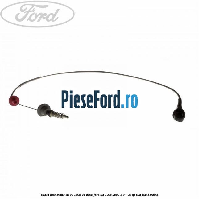 Cablu acceleratie an 08/1998-05/2005 Ford Ka 1996-2008 1.3 i 70 cp A9A, A9B benzina