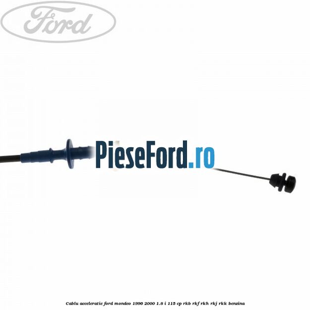 Cablu acceleratie Ford Mondeo 1996-2000 1.8 i 115 cp Cablu acceleratie Ford Mondeo 1996-2000 1.8 i 115 cp RKB, RKF, RKH, RKJ, RKK benzina