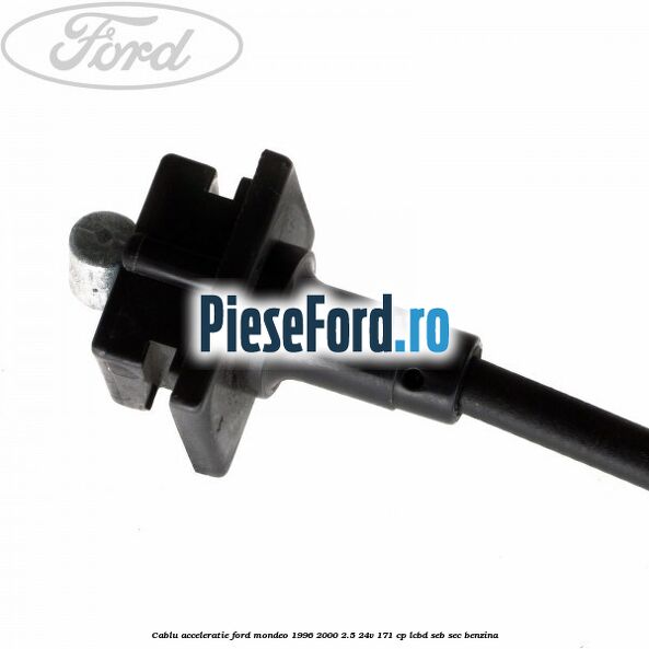 Cablu acceleratie Ford Mondeo 1996-2000 2.5 24V 171 cp LCBD, SEB, SEC benzina
