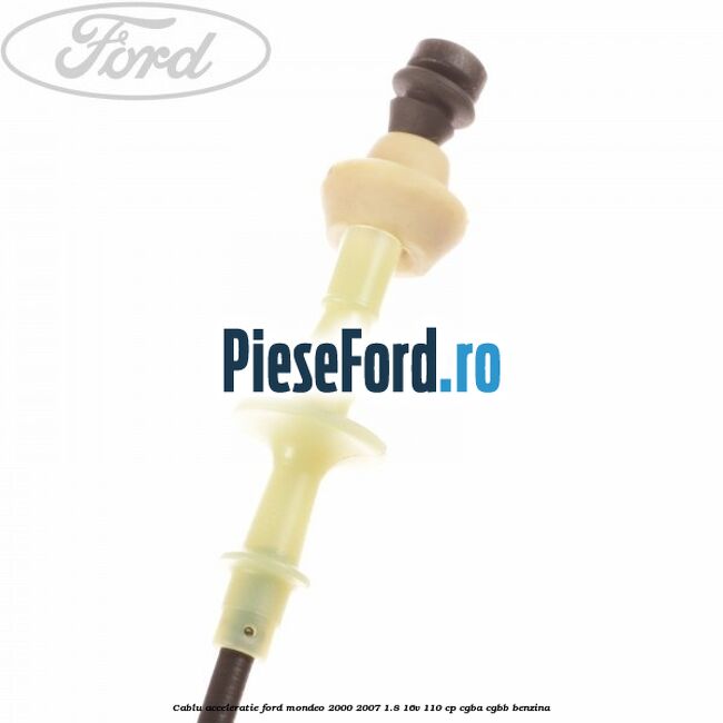 Cablu acceleratie Ford Mondeo 2000-2007 1.8 16V 110 cp Cablu acceleratie Ford Mondeo 2000-2007 1.8 16V 110 cp CGBA, CGBB benzina