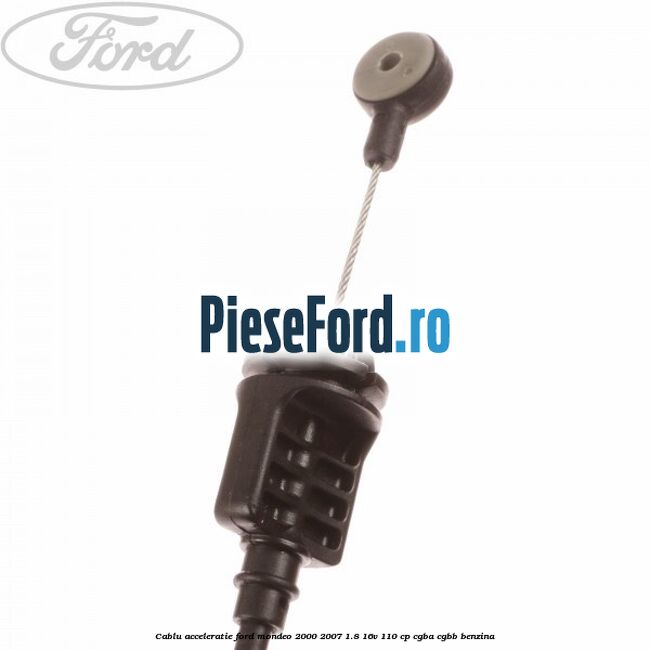Cablu acceleratie Ford Mondeo 2000-2007 1.8 16V 110 cp Cablu acceleratie Ford Mondeo 2000-2007 1.8 16V 110 cp CGBA, CGBB benzina