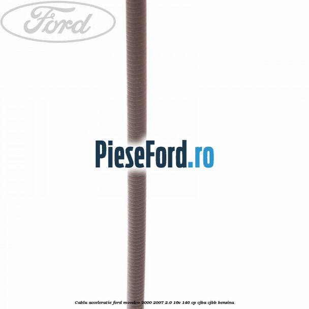 Cablu acceleratie Ford Mondeo 2000-2007 2.0 16V 146 cp CJBA, CJBB benzina