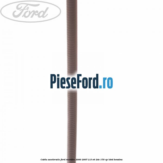 Cablu acceleratie Ford Mondeo 2000-2007 2.5 V6 24V 170 cp LCBD benzina