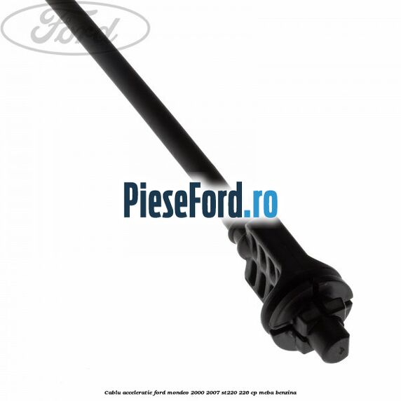 Cablu acceleratie Ford Mondeo 2000-2007 ST220 226 cp Cablu acceleratie Ford Mondeo 2000-2007 ST220 226 cp MEBA benzina